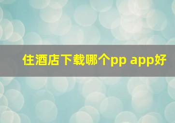 住酒店下载哪个pp app好